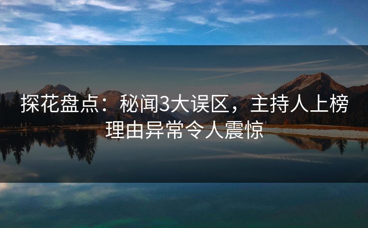 探花盘点：秘闻3大误区，主持人上榜理由异常令人震惊