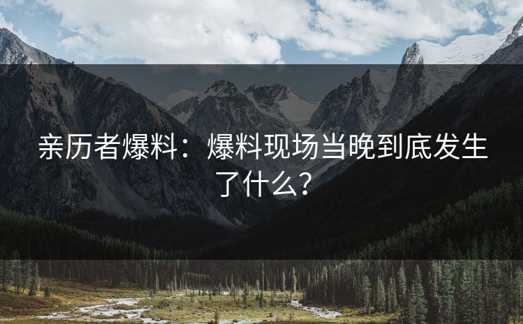 亲历者爆料：爆料现场当晚到底发生了什么？