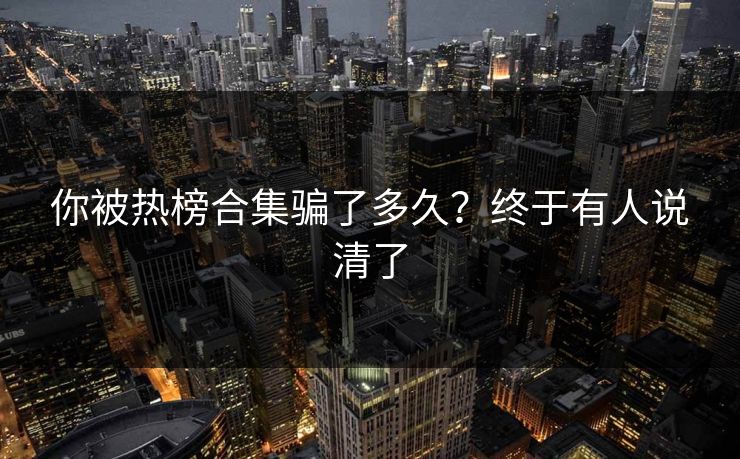 你被热榜合集骗了多久？终于有人说清了
