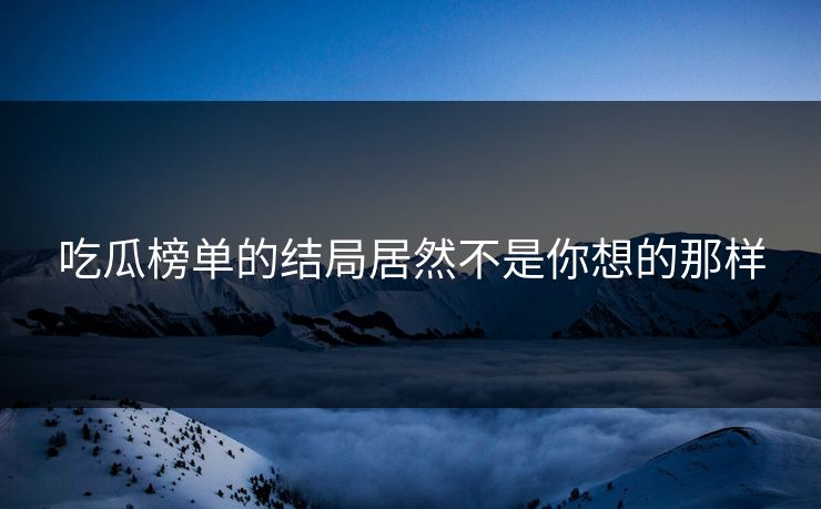 吃瓜榜单的结局居然不是你想的那样