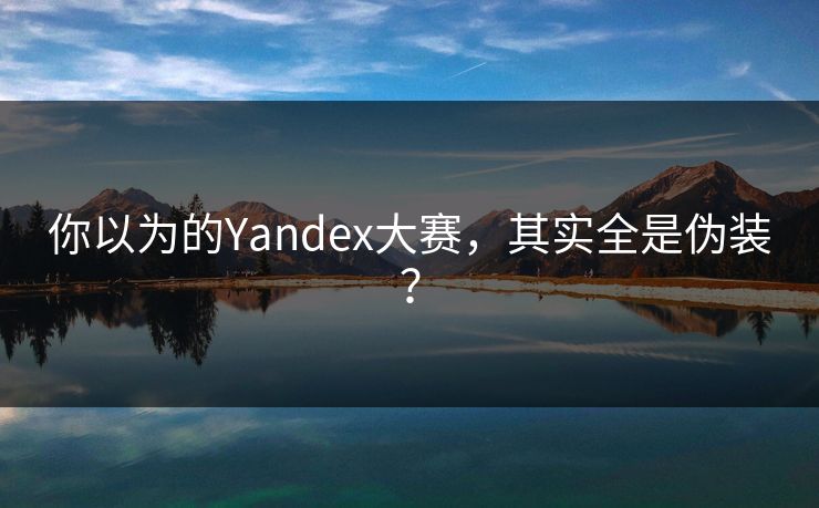 你以为的Yandex大赛，其实全是伪装？