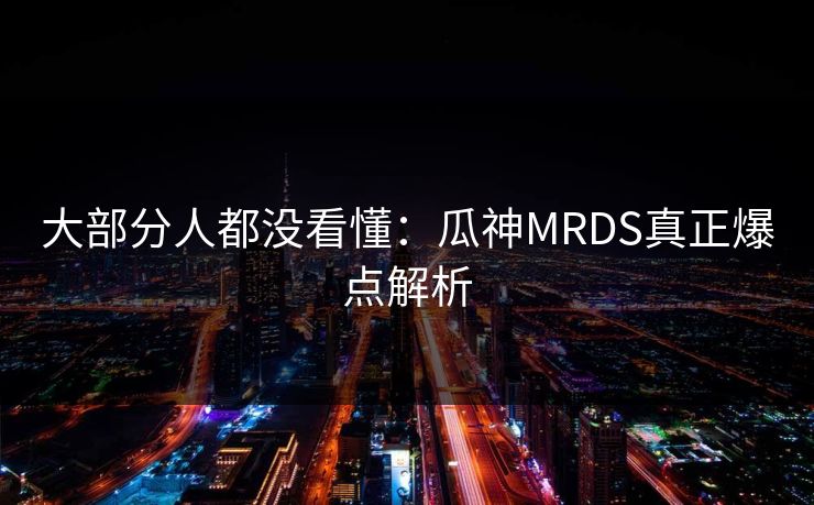 大部分人都没看懂：瓜神MRDS真正爆点解析