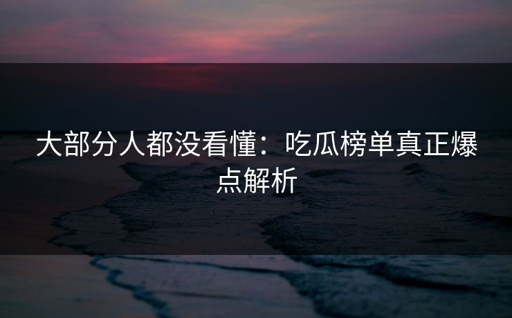 大部分人都没看懂：吃瓜榜单真正爆点解析