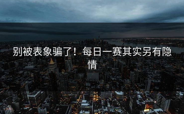 别被表象骗了！每日一赛其实另有隐情