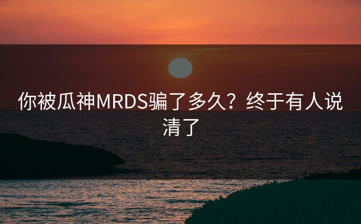 你被瓜神MRDS骗了多久？终于有人说清了