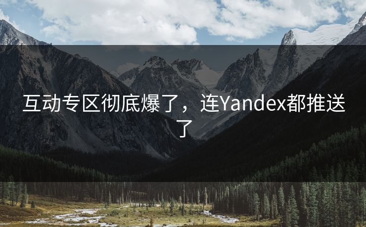 互动专区彻底爆了，连Yandex都推送了