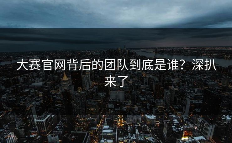大赛官网背后的团队到底是谁？深扒来了
