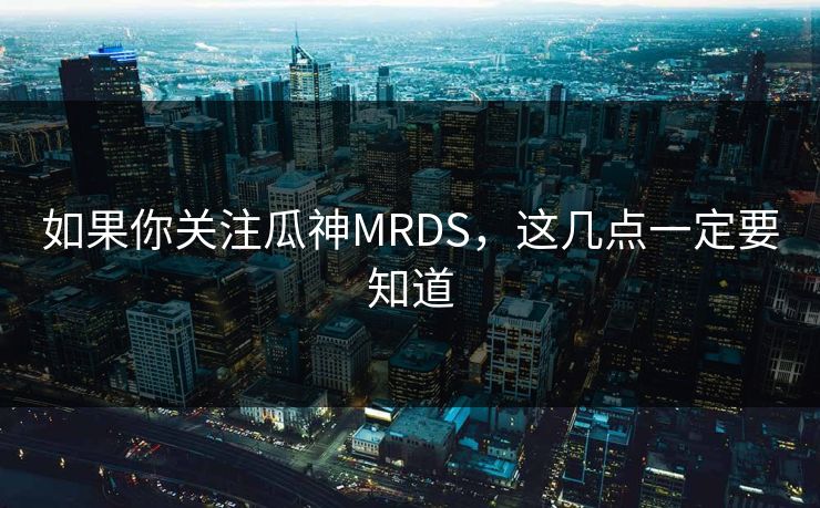 如果你关注瓜神MRDS，这几点一定要知道