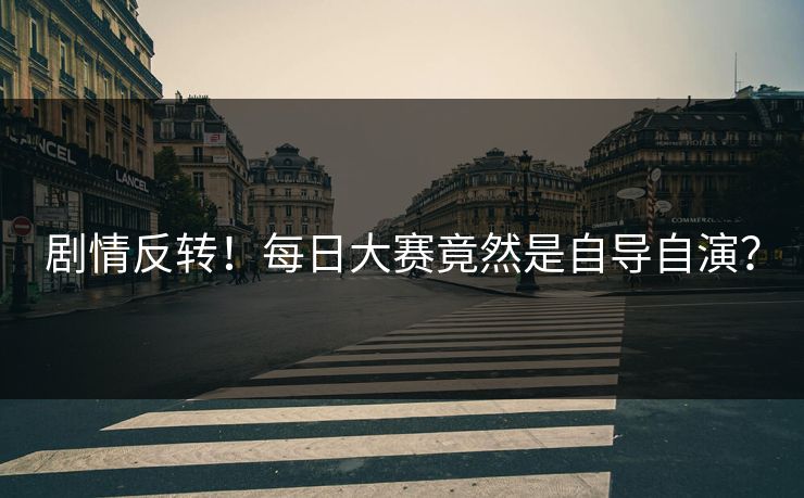 剧情反转！每日大赛竟然是自导自演？