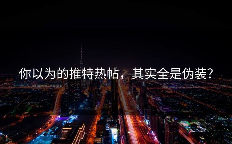 你以为的推特热帖，其实全是伪装？