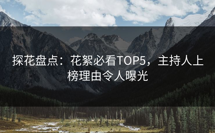 探花盘点：花絮必看TOP5，主持人上榜理由令人曝光