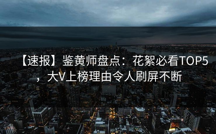 【速报】鉴黄师盘点：花絮必看TOP5，大V上榜理由令人刷屏不断
