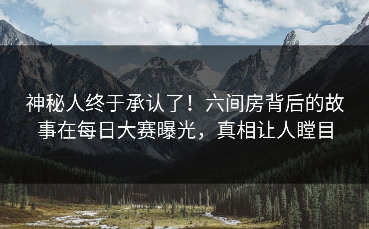 神秘人终于承认了！六间房背后的故事在每日大赛曝光，真相让人瞠目