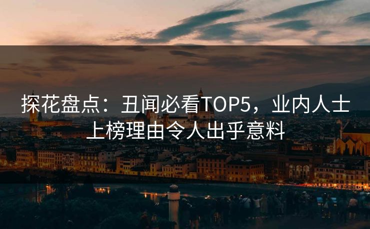 探花盘点：丑闻必看TOP5，业内人士上榜理由令人出乎意料