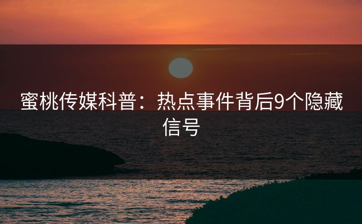 蜜桃传媒科普：热点事件背后9个隐藏信号